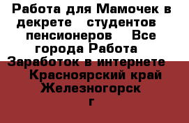 Работа для Мамочек в декрете , студентов , пенсионеров. - Все города Работа » Заработок в интернете   . Красноярский край,Железногорск г.